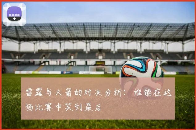雷霆与火箭的对决分析：谁能在这场比赛中笑到最后