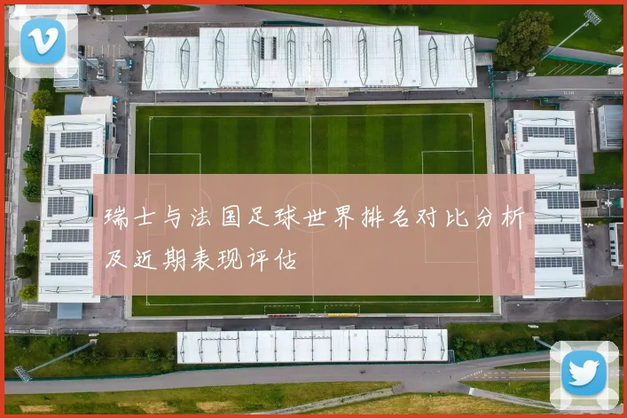 瑞士与法国足球世界排名对比分析及近期表现评估
