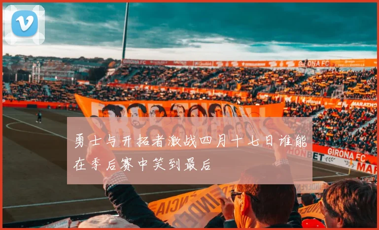 勇士与开拓者激战四月十七日谁能在季后赛中笑到最后