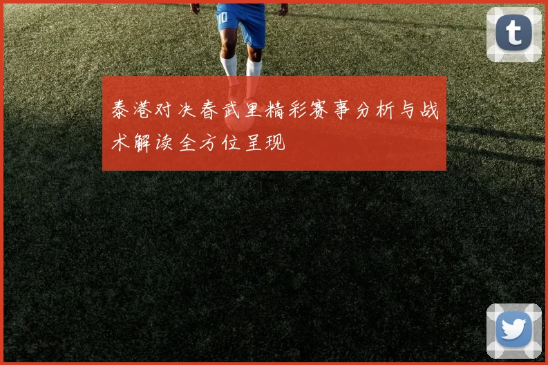 泰港对决春武里精彩赛事分析与战术解读全方位呈现