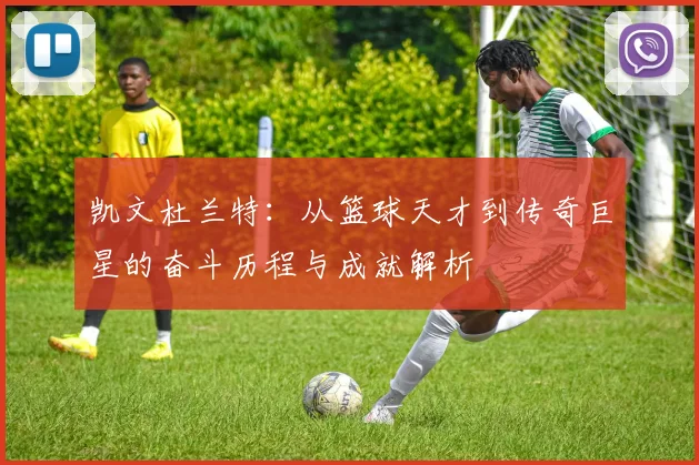 凯文杜兰特：从篮球天才到传奇巨星的奋斗历程与成就解析