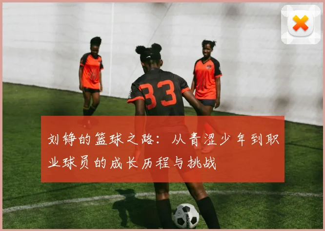 刘铮的篮球之路：从青涩少年到职业球员的成长历程与挑战