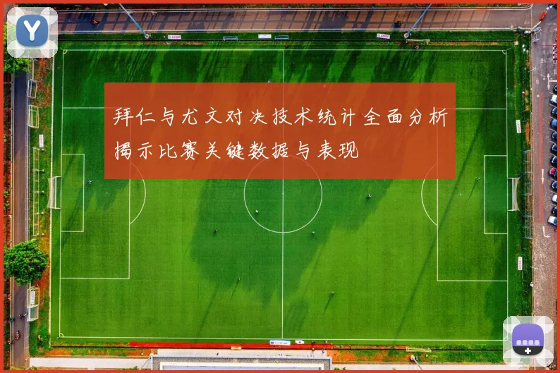 拜仁与尤文对决技术统计全面分析揭示比赛关键数据与表现
