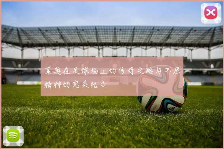 莱奥在足球场上的传奇之路与不屈精神的完美结合