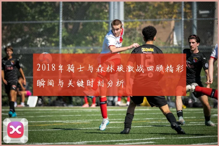 2018年骑士与森林狼激战回顾精彩瞬间与关键时刻分析