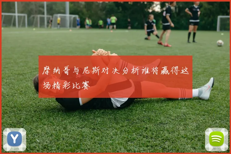 摩纳哥与尼斯对决分析谁将赢得这场精彩比赛