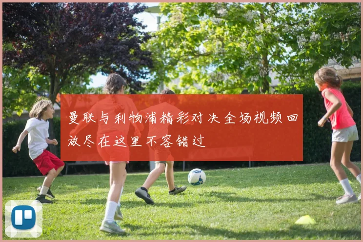 曼联与利物浦精彩对决全场视频回放尽在这里不容错过